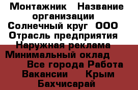 Монтажник › Название организации ­ Солнечный круг, ООО › Отрасль предприятия ­ Наружная реклама › Минимальный оклад ­ 15 000 - Все города Работа » Вакансии   . Крым,Бахчисарай